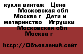 кукла винтаж › Цена ­ 5 000 - Московская обл., Москва г. Дети и материнство » Игрушки   . Московская обл.,Москва г.